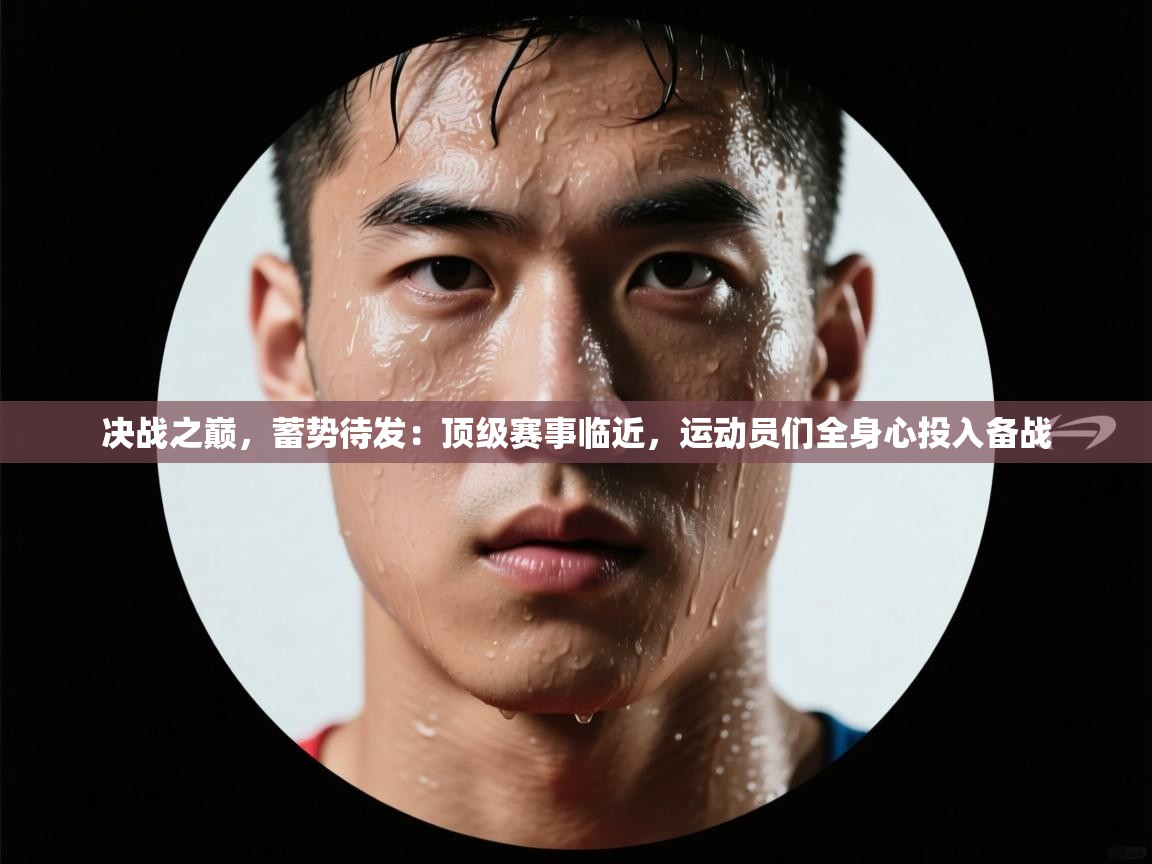 决战之巅，蓄势待发：顶级赛事临近，运动员们全身心投入备战