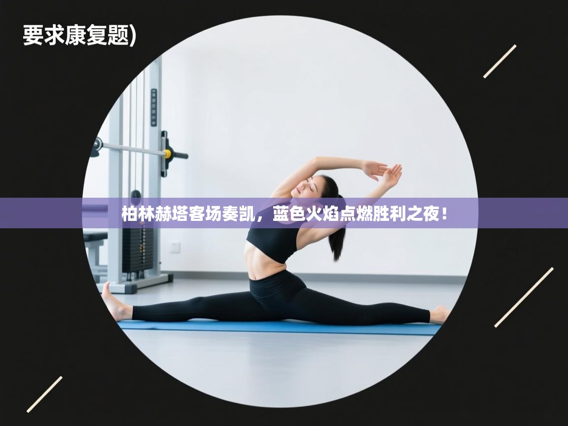 柏林赫塔客场奏凯，蓝色火焰点燃胜利之夜！